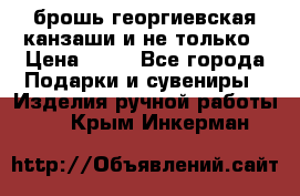брошь георгиевская канзаши и не только › Цена ­ 50 - Все города Подарки и сувениры » Изделия ручной работы   . Крым,Инкерман